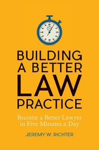 Building a Better Law Practice: Become a Better Lawyer in Five Minutes a Day : Become a Better Lawyer in Five Minutes a Day - Jeremy W. Richter