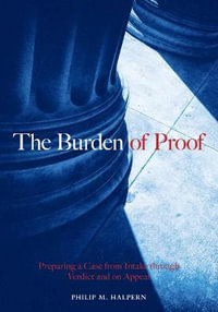 The Burden of Proof : Preparing a Case from Intake Through Verdict and on Appeal - Philip M. Halpern