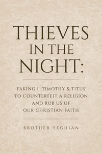 Thieves in the Night : Faking 1 Timothy and Titus to Counterfeit a Religion and Rob Us of Our Christian Faith - Brother Yeghian