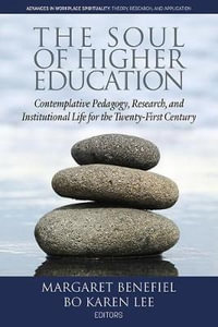 The Soul of Higher Education : Contemplative Pedagogy, Research and Institutional Life for the Twenty-First Century - Margaret Benefiel