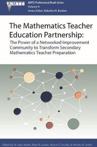 The Mathematics Teacher Education Partnership : The Power of a Networked Improvement Community to Transform Secondary Mathematics Teacher Preparation - W. Gary Martin