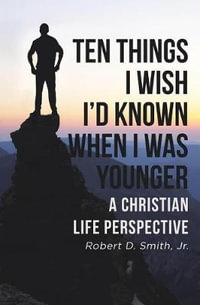 Ten Things I Wish I'd Known When I Was Younger : A Christian Life Perspective - Robert D. Smith Jr.