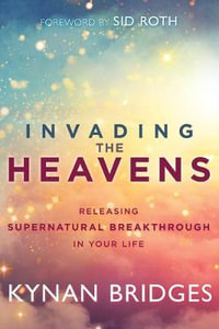 Invading the Heavens : Releasing Supernatural Breakthrough in Your Life - Kynan Bridges