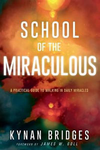 School of the Miraculous : A Practical Guide to Walking in Daily Miracles - Kynan Bridges