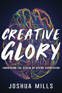 Creative Glory : Embracing the Realm of Divine Expression - Joshua Mills