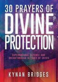 30 Prayers of Divine Protection : Supernatural Defense and Breakthrough in Times of Crisis - Kynan Bridges