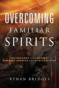 Overcoming Familiar Spirits : Deliverance from Unseen Demonic Enemies and Spiritual Debt (Spiritual Warfare) - Kynan Bridges