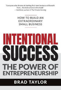 Intentional Success : The Power of Entrepreneurship-How to Build an Extraordinary Small Business - Brad Taylor