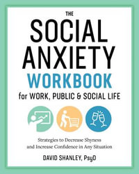 The Social Anxiety Workbook for Work, Public & Social Life : Strategies to Decrease Shyness and Increase Confidence in Any Situation - David Shanley PsyD