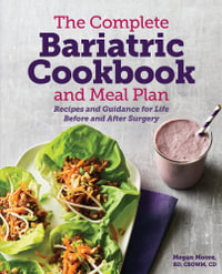 The Complete Bariatric Cookbook and Meal Plan : Recipes and Guidance for Life Before and After Surgery - Megan Moore RD