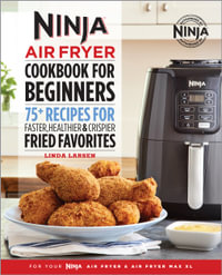 The Official Ninja Air Fryer Cookbook for Beginners : 75+ Recipes for Faster, Healthier, & Crispier Fried Favorites - Linda Larsen