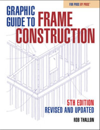 Graphic Guide to Frame Construction : Fifth Edition, Revised and Updated - ROB THALLON