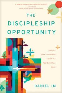 The Discipleship Opportunity : Leading a Great-Commission Church in a Post-Everything World - Daniel Im