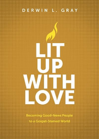 Lit Up with Love : Becoming Good-News People to a Gospel-Starved World - Derwin Gray