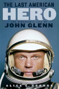 The Last American Hero : The Remarkable Life of John Glenn - Alice L. George