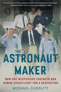 The Astronaut Maker : How One Mysterious Engineer Ran Human Spaceflight for a Generation - Michael Cassutt