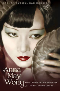 Anna May Wong : From Laundryman's Daughter to Hollywood Legend - Graham Russell Gao Hodges