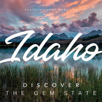 Idaho: Discover the Gem State : A Nature Photography Collection - Mark Lisk