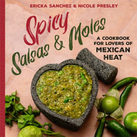 Spicy Salsas & Moles : A Cookbook for Lovers of Mexican Heat - Ericka Sanchez