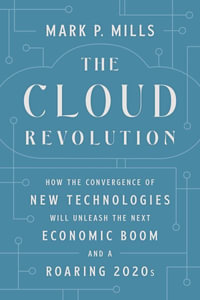 The Cloud Revolution : How the Convergence of New Technologies Will Unleash the Next Economic Boom and A Roaring 2020s - Mark P. Mills