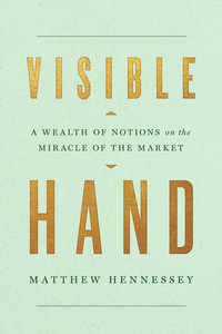 Visible Hand : A Wealth of Notions on the Miracle of the Market - Matthew Hennessey