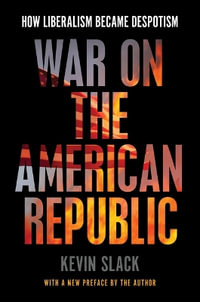 War on the American Republic : How Liberalism Became Despotism - Kevin Slack