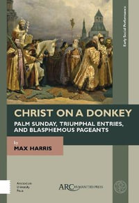 Christ on a Donkey - Palm Sunday, Triumphal Entries, and Blasphemous Pageants : Early Social Performance - Max Harris