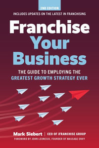 Franchise Your Business : The Guide to Employing the Greatest Growth Strategy Ever - Mark Siebert