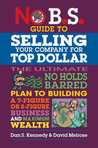 No B.S. Guide to Growing a Business to Sell for Top Dollar : No B.S. - Dan S. Kennedy