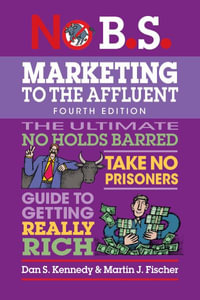 No B.S. Marketing to the Affluent : No Holds Barred, Take No Prisoners, Guide to Getting Really Rich - Dan S. Kennedy