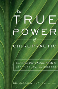 The True Power of Chiropractic : Unlock Your Body's Natural Ability to Adapt, Renew, and Restore - Jason W. Ingham