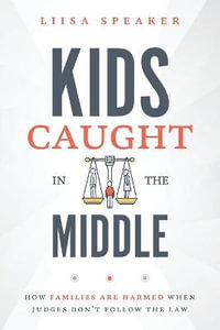 Kids Caught In The Middle : How Families Are Harmed When Judges Don't Follow The Law - Liisa Speaker