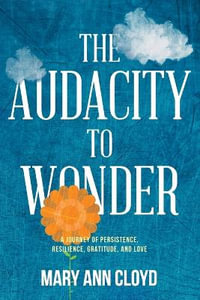 The Audacity to Wonder : A Journey of Persistence, Resilience, Gratitude, and Love - Mary Ann Cloyd