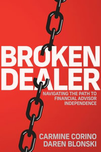 Broken Dealer : Navigating the Path to Financial Advisor Independence - Carmine Corino