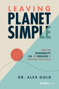 Leaving Planet Simple : Embracing Sustainability, ESG, and Resilience to Transform Your Business - Alex Gold