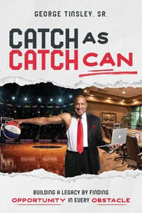 Catch as Catch Can : Building a Legacy by Finding Opportunity in Every Obstacle - George Tinsley Sr.