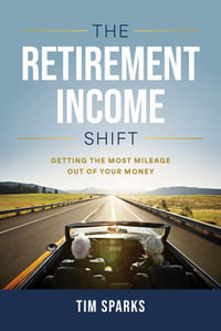 The Retirement Income Shift : Getting the Most Mileage Out of Your Money - Tim Sparks