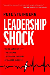 Leadership Shock : Using Authenticity to Navigate the Hidden Dangers of Career Success - Pete Steinberg