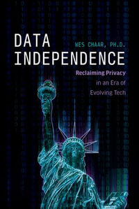 Data Independence : Reclaiming Privacy in an Era of Evolving Tech - Wes Chaar