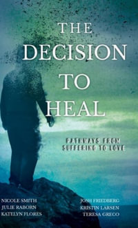 The Decision to Heal : Pathways from Suffering to Love - Julie Raborn