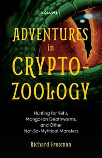 Adventures in Cryptozoology : Hunting for Yetis, Mongolian Deathworms and Other Not-So-Mythical Monsters (Almanac of Mythological Creatures, Cryptozoology Book, Cryptid, Big Foot) - Richard Freeman