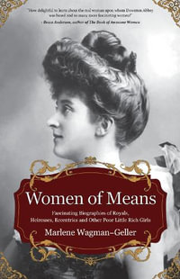 Women of Means : The Fascinating Biographies of Royals, Heiresses, Eccentrics and Other Poor Little Rich Girls (Stories of the Rich & Famous, Famous Women) - Marlene Wagman-Geller