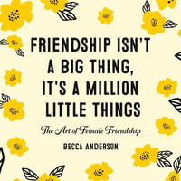 Friendship Isn't a Big Thing, It's a Million Little Things : The Art of Female Friendship (Affirmations, Gift for Best Friend) - Becca Anderson