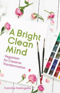 A Bright Clean Mind : Veganism for Creative Transformation (Book on Veganism) - Camille DeAngelis