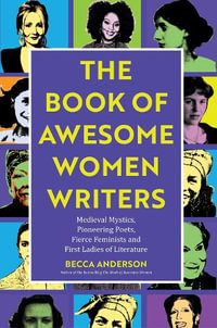 The Book of Awesome Women Writers : Medieval Mystics, Pioneering Poets, Fierce Feminists and First Ladies of Literature (Literary gift) - Becca Anderson