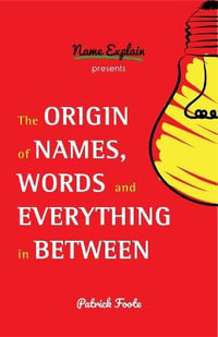 The Origin of Names, Words and Everything in Between : (Name Meanings, Fun Facts, Word Origins, Etymology) - Patrick Foote