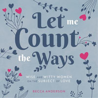 Let Me Count the Ways : Wise and Witty Women on the Subject of Love - Becca Anderson