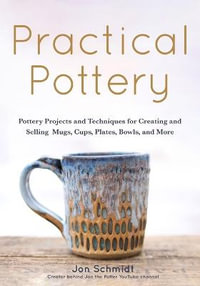 Practical Pottery : 40 Pottery Projects for Creating and Selling  Mugs, Cups, Plates, Bowls, and More (Arts and Crafts, Hobbies, Ceramics, Sculpting Technique) - Jon Schmidt