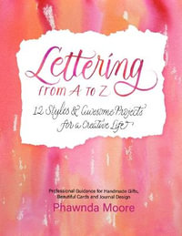 Lettering From A to Z : 12 Styles & Awesome Projects for a Creative Life (Calligraphy, Printmaking, Hand Lettering) - Phawnda Moore