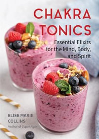 Chakra Tonics : Essential Elixirs for the Mind, Body, and Spirit (Energy Healing, Chakra Balancing) - Elise Marie Collins